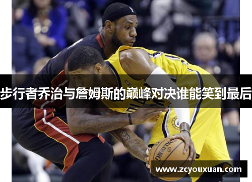 步行者乔治与詹姆斯的巅峰对决谁能笑到最后
