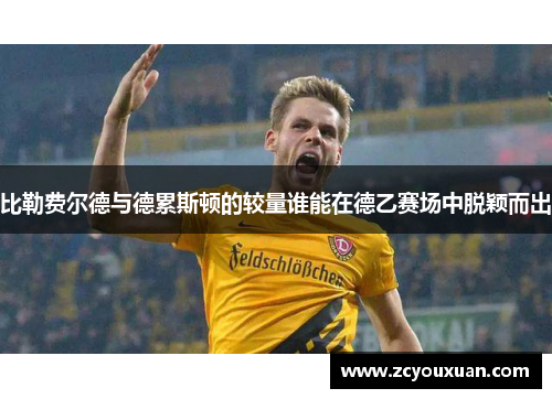 比勒费尔德与德累斯顿的较量谁能在德乙赛场中脱颖而出