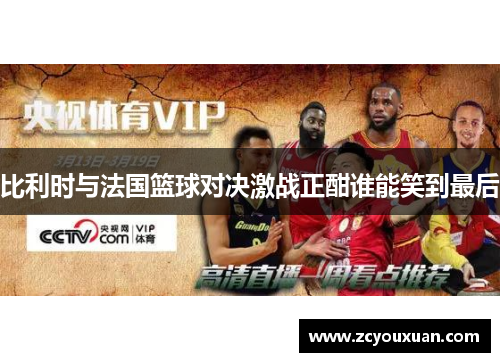 比利时与法国篮球对决激战正酣谁能笑到最后