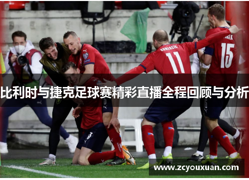 比利时与捷克足球赛精彩直播全程回顾与分析