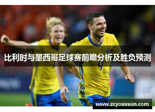 比利时与墨西哥足球赛前瞻分析及胜负预测