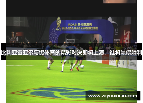 比利亚雷亚尔与锡体育的精彩对决即将上演，谁将赢得胜利