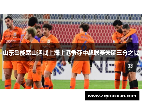 山东鲁能泰山迎战上海上港争夺中超联赛关键三分之战